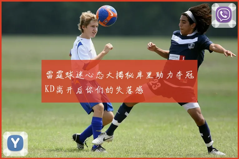 雷霆球迷心态大揭秘库里助力夺冠KD离开后你们的失落感