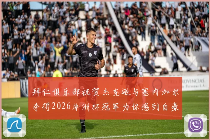 拜仁俱乐部祝贺杰克逊与塞内加尔夺得2026非洲杯冠军为你感到自豪