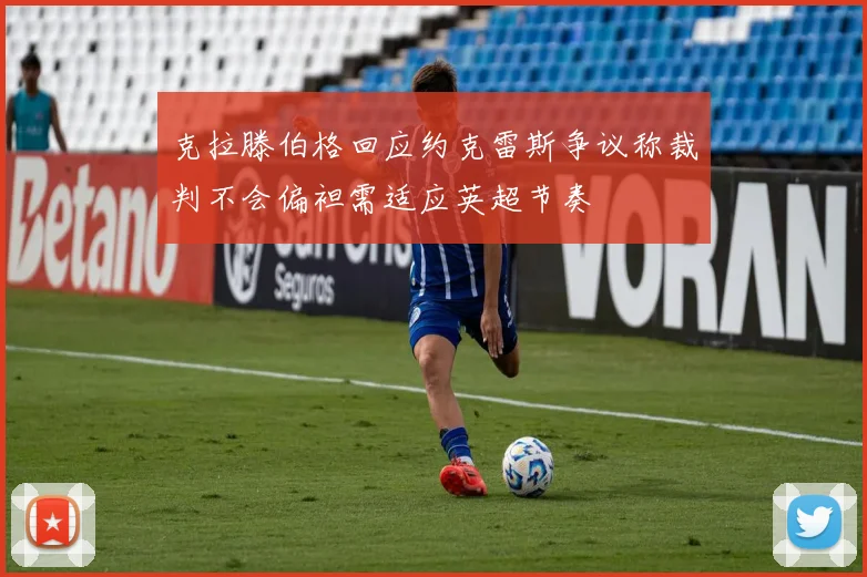 克拉滕伯格回应约克雷斯争议称裁判不会偏袒需适应英超节奏