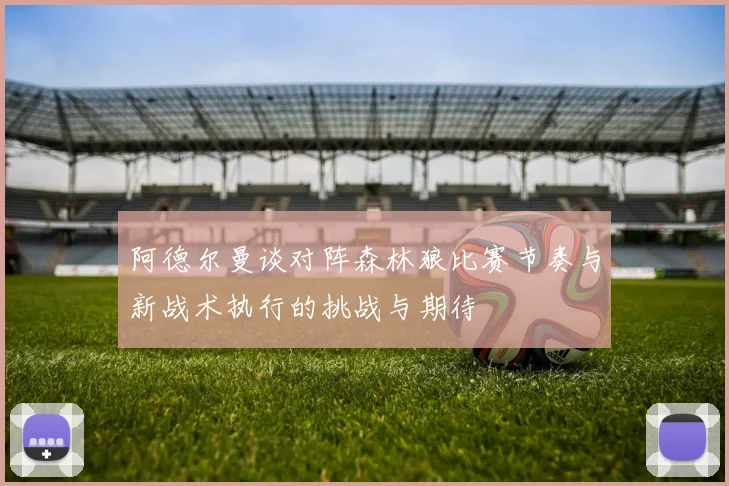 阿德尔曼谈对阵森林狼比赛节奏与新战术执行的挑战与期待