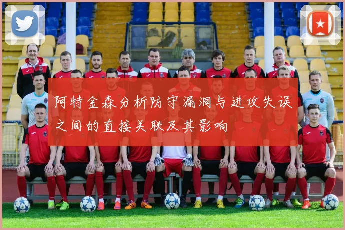 阿特金森分析防守漏洞与进攻失误之间的直接关联及其影响