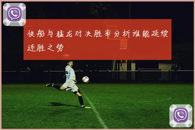 快船与猛龙对决胜率分析谁能延续连胜之势