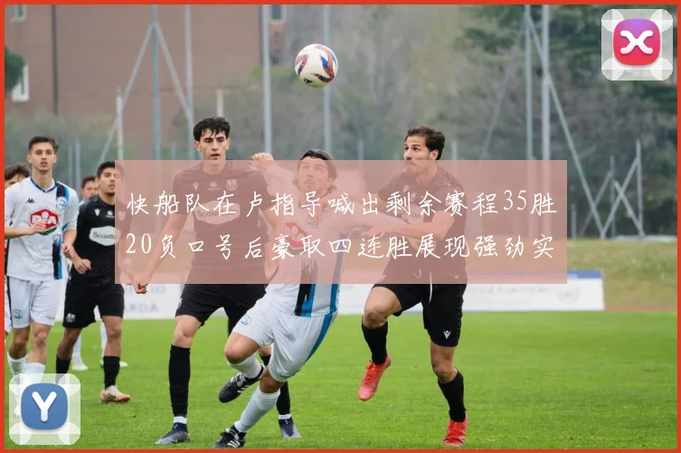 快船队在卢指导喊出剩余赛程35胜20负口号后豪取四连胜展现强劲实力