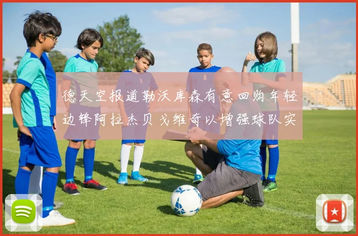 德天空报道勒沃库森有意回购年轻边锋阿拉杰贝戈维奇以增强球队实力