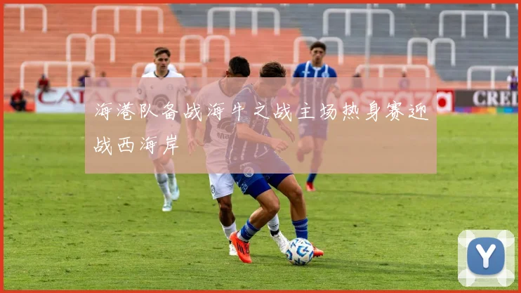 海港队备战海牛之战主场热身赛迎战西海岸