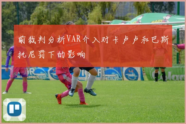 前裁判分析VAR介入对卡卢卢和巴斯托尼罚下的影响