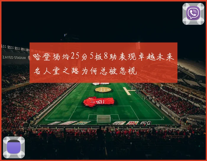 哈登场均25分5板8助表现卓越未来名人堂之路为何总被忽视