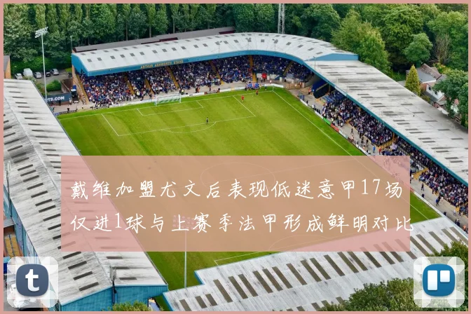 戴维加盟尤文后表现低迷意甲17场仅进1球与上赛季法甲形成鲜明对比