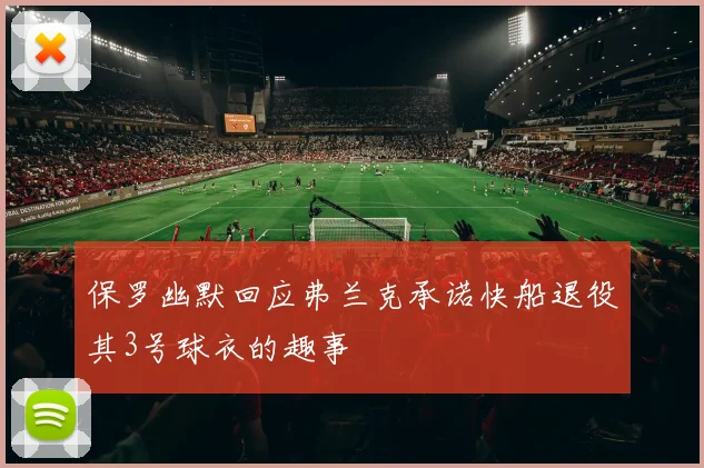 保罗幽默回应弗兰克承诺快船退役其3号球衣的趣事