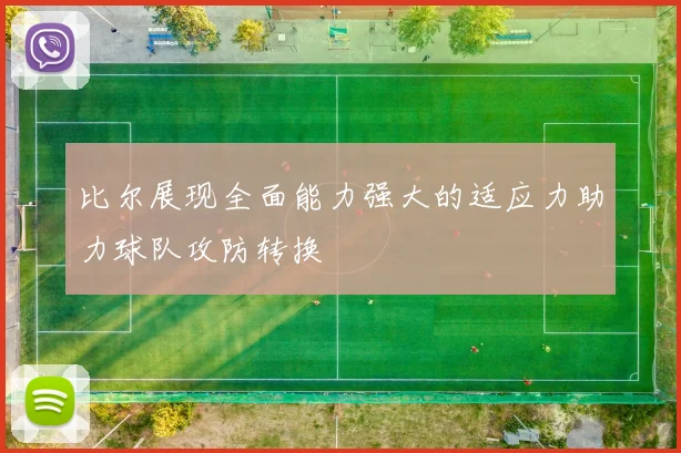 比尔展现全面能力强大的适应力助力球队攻防转换