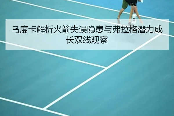 乌度卡解析火箭失误隐患与弗拉格潜力成长双线观察