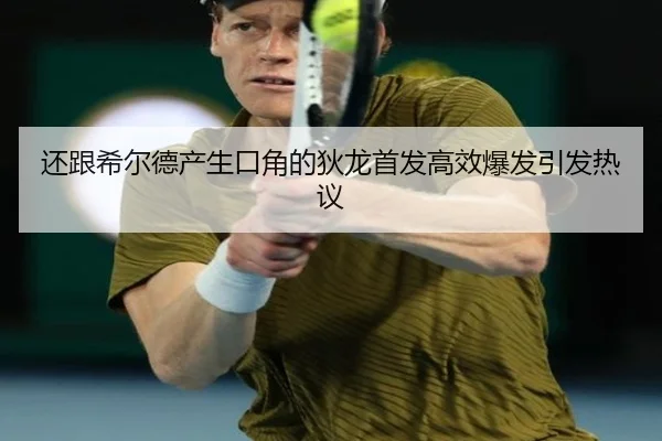 还跟希尔德产生口角的狄龙首发高效爆发引发热议（jiuyou）